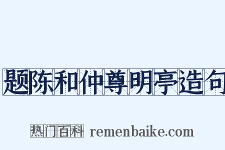 题陈和仲尊明亭造句是什么意思的图片